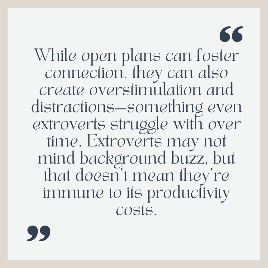 A square graphic with a beige border and light gray background displays a centered quote in a serif font. The text reads: “While open plans can foster connection, they can also create overstimulation and distractions—something even extroverts struggle with over time. Extroverts may not mind background buzz, but that doesn’t mean they’re immune to its productivity costs.” Decorative quotation marks appear in the top-right and bottom-left corners.