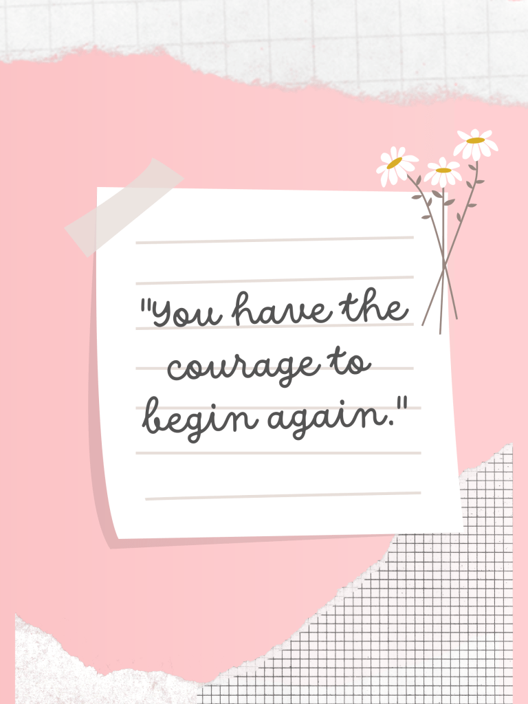 Pink background with torn paper accents and daisies. A note reads, “You have the courage to begin again.”